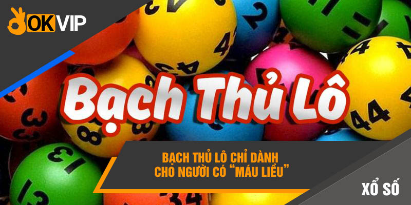 Bạch thủ lô là gì? Bỏ túi NGAY chiến thuật bất bại lô OKVIP 2 Bạch thủ lô chỉ dành cho người có “máu liều”