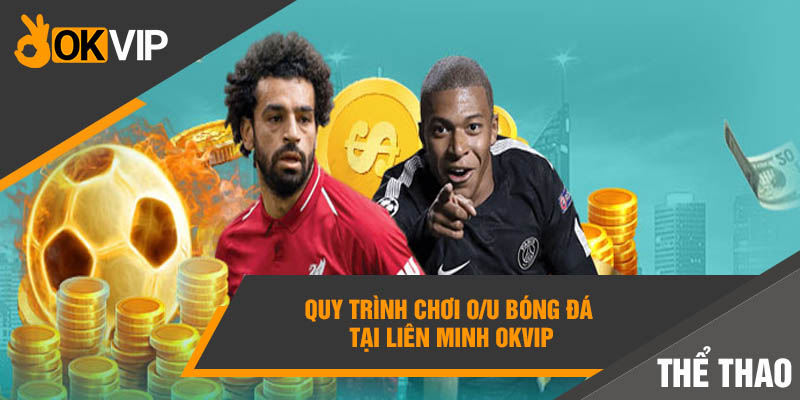 Bỏ túi NGAY Cách đánh Tài Xỉu bóng đá - CHIẾN THẮNG mọi trận đấu! 4 Quy trình chơi O/U bóng đá tại liên minh Okvip